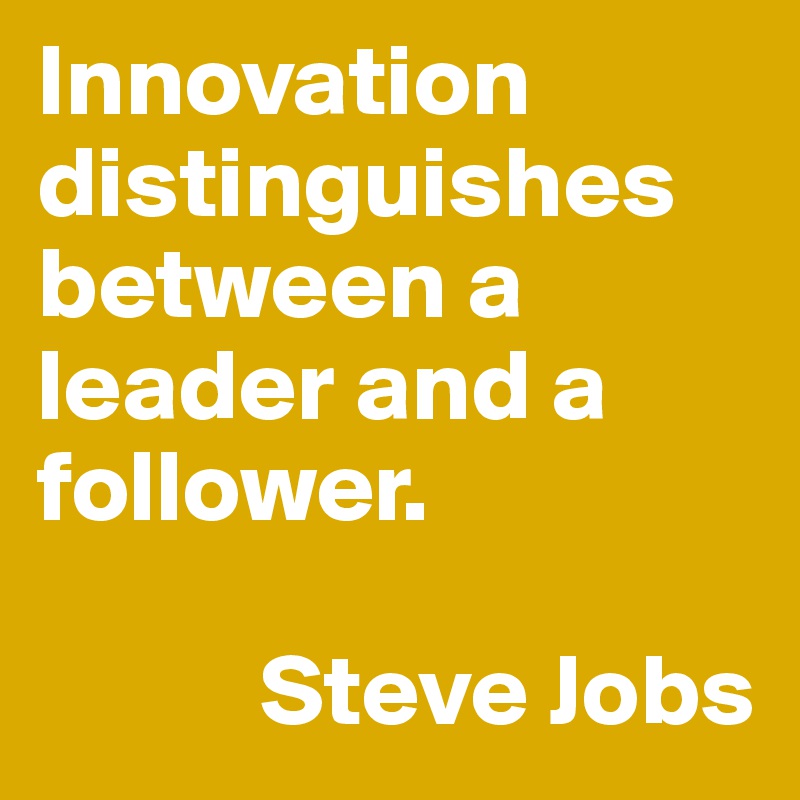 Innovation distinguishes between a leader and a follower.

           Steve Jobs