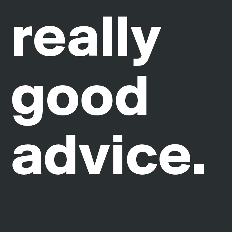 really good advice.
