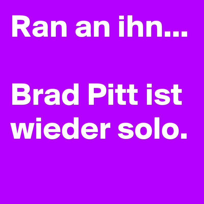 Ran an ihn...

Brad Pitt ist wieder solo.