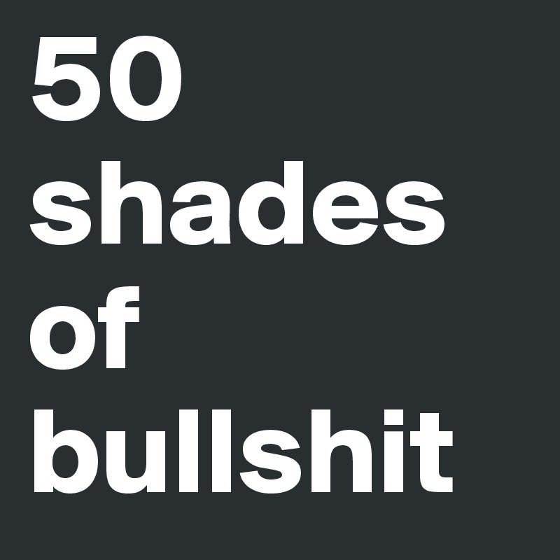 50 shades of bullshit