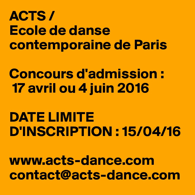ACTS / 
Ecole de danse contemporaine de Paris

Concours d'admission :
 17 avril ou 4 juin 2016

DATE LIMITE D'INSCRIPTION : 15/04/16

www.acts-dance.com
contact@acts-dance.com