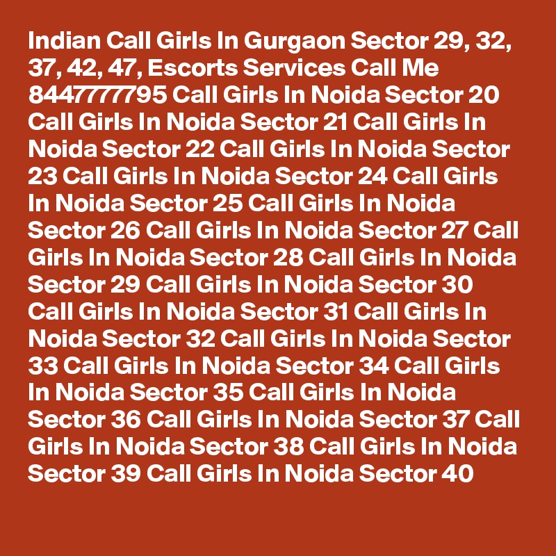 Indian Call Girls In Gurgaon Sector 29, 32, 37, 42, 47, Escorts Services Call Me 8447777795 Call Girls In Noida Sector 20 Call Girls In Noida Sector 21 Call Girls In Noida Sector 22 Call Girls In Noida Sector 23 Call Girls In Noida Sector 24 Call Girls In Noida Sector 25 Call Girls In Noida Sector 26 Call Girls In Noida Sector 27 Call Girls In Noida Sector 28 Call Girls In Noida Sector 29 Call Girls In Noida Sector 30 Call Girls In Noida Sector 31 Call Girls In Noida Sector 32 Call Girls In Noida Sector 33 Call Girls In Noida Sector 34 Call Girls In Noida Sector 35 Call Girls In Noida Sector 36 Call Girls In Noida Sector 37 Call Girls In Noida Sector 38 Call Girls In Noida Sector 39 Call Girls In Noida Sector 40
