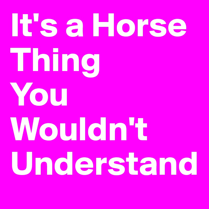 It's a Horse Thing
You Wouldn't Understand