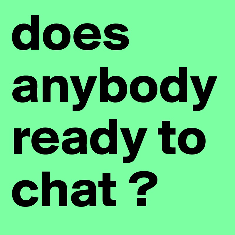 does anybody ready to chat ?