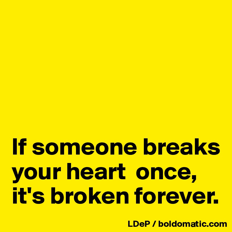 




If someone breaks your heart  once, it's broken forever. 