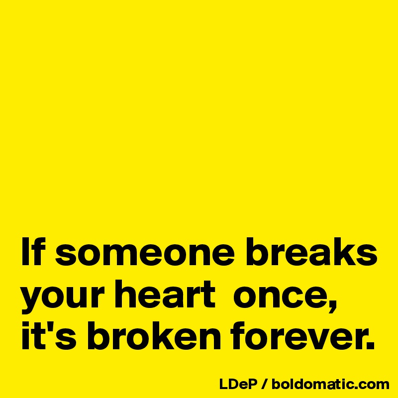 if-someone-breaks-your-heart-once-it-s-broken-forever-post-by