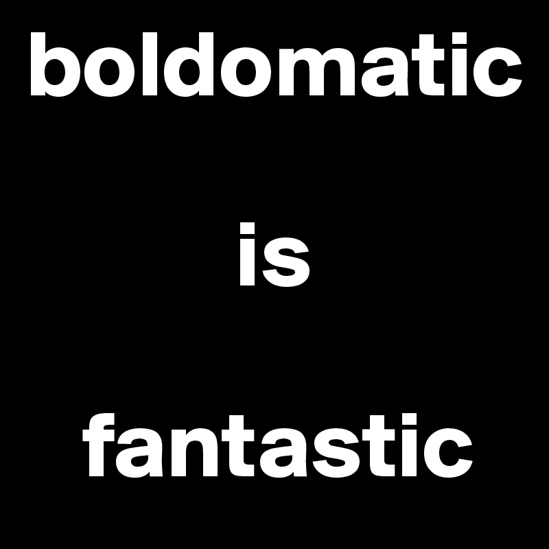 boldomatic

           is 

   fantastic