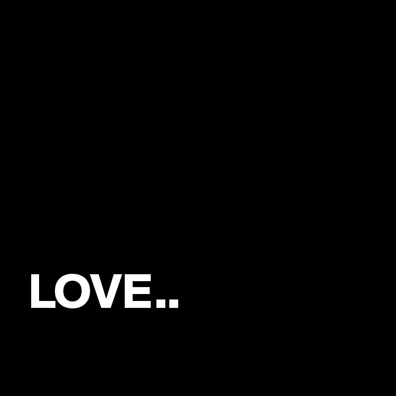 




 LOVE..
