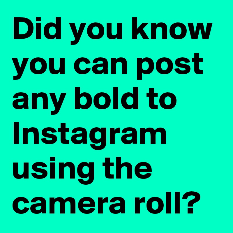Did you know you can post any bold to Instagram using the camera roll?