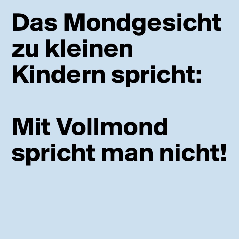 Das Mondgesicht zu kleinen Kindern spricht:

Mit Vollmond spricht man nicht!

