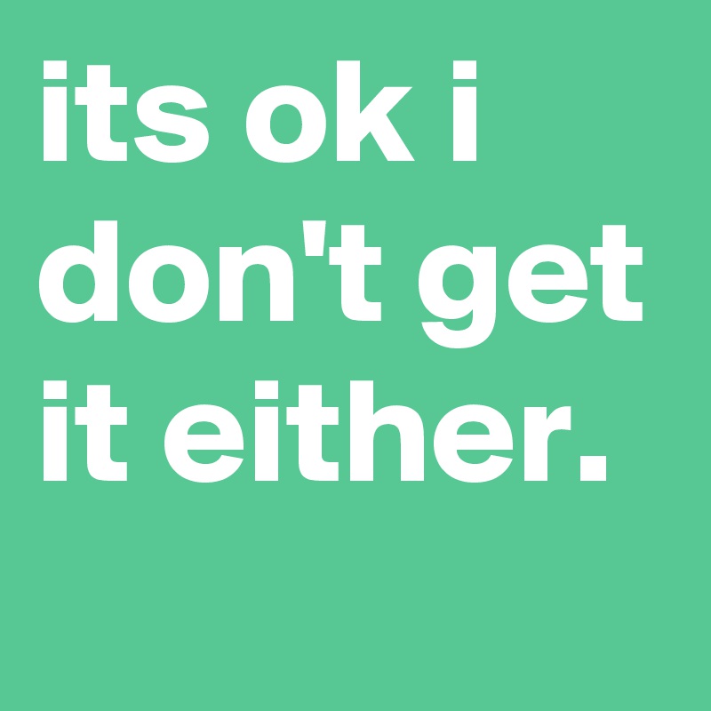 Its Ok I Don T Get It Either Post By Convo Ray On Boldomatic
