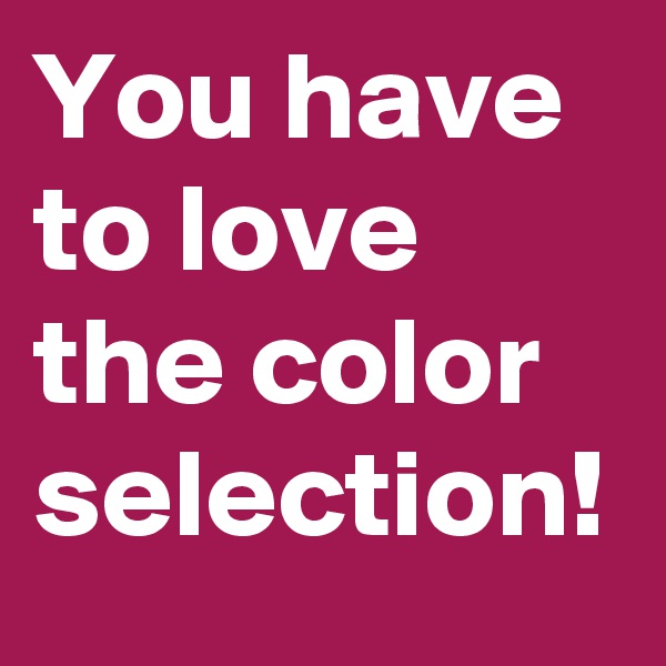 You have to love the color selection!