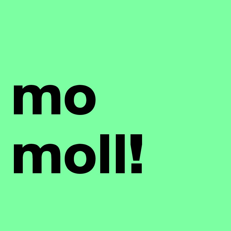 
mo
moll!
