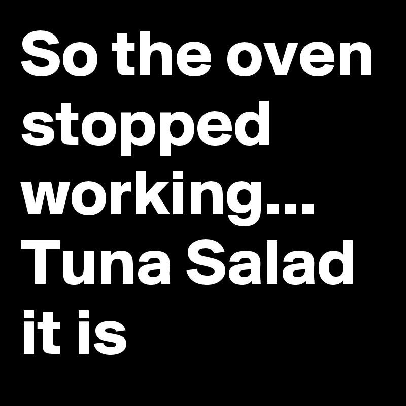So the oven stopped working... Tuna Salad it is 