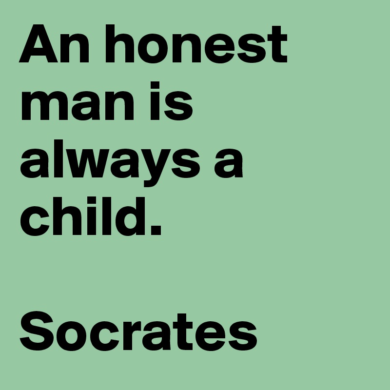An honest man is always a child.

Socrates