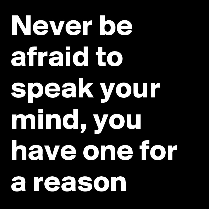 Never Be Afraid To Speak Your Mind You Have One For A Reason Post By Myownboss On Boldomatic