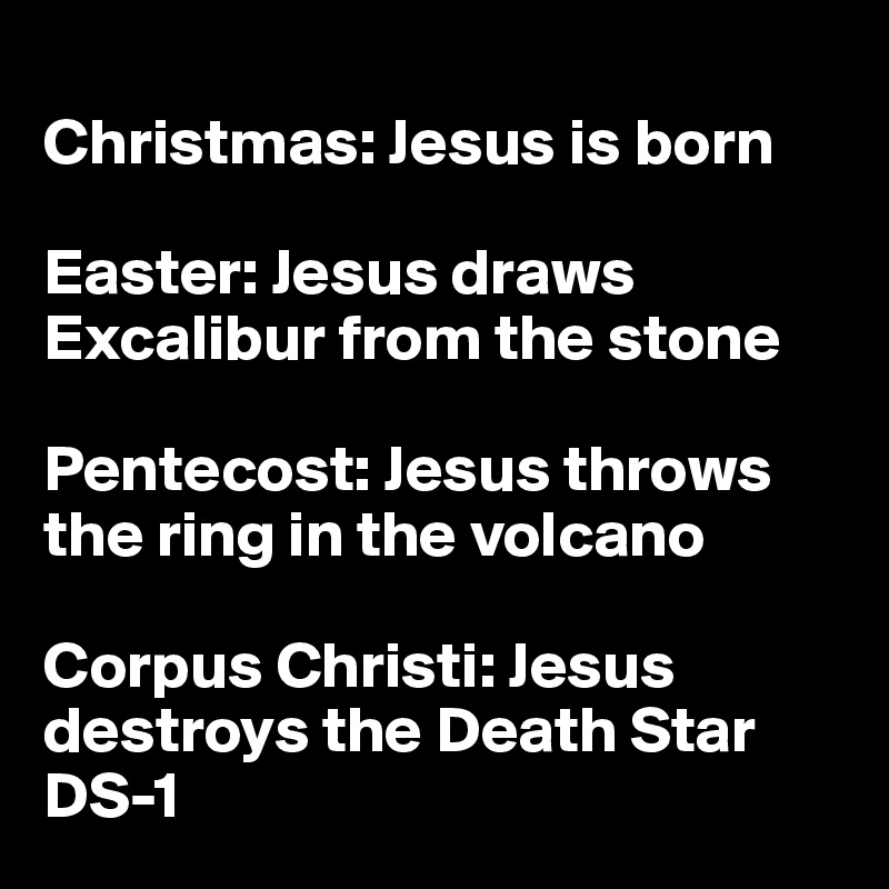 
Christmas: Jesus is born

Easter: Jesus draws Excalibur from the stone

Pentecost: Jesus throws the ring in the volcano

Corpus Christi: Jesus destroys the Death Star DS-1