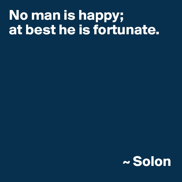 No man is happy;
at best he is fortunate.








                                       ~ Solon