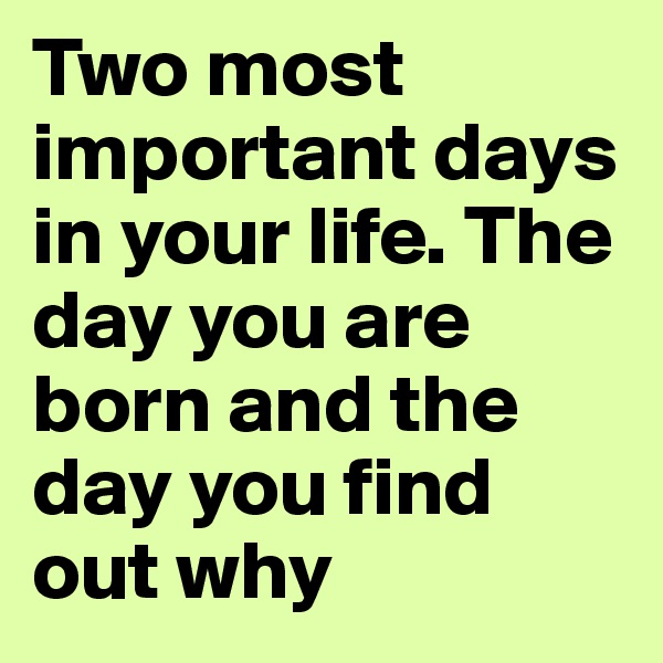 Two most important days in your life. The day you are born and the day you find out why