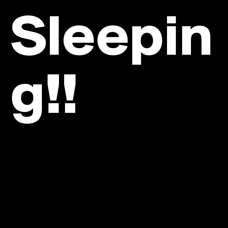 Sleeping!! 
