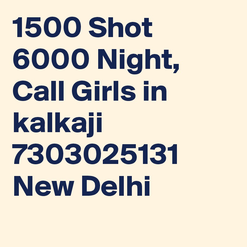 1500 Shot 6000 Night, Call Girls in  kalkaji  7303025131 New Delhi
