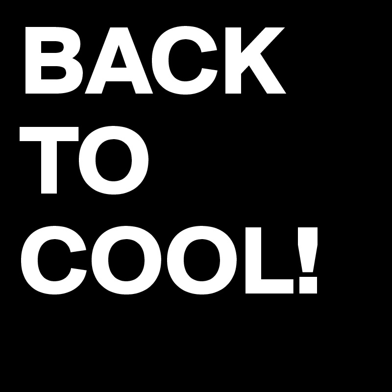 BACK TO COOL!