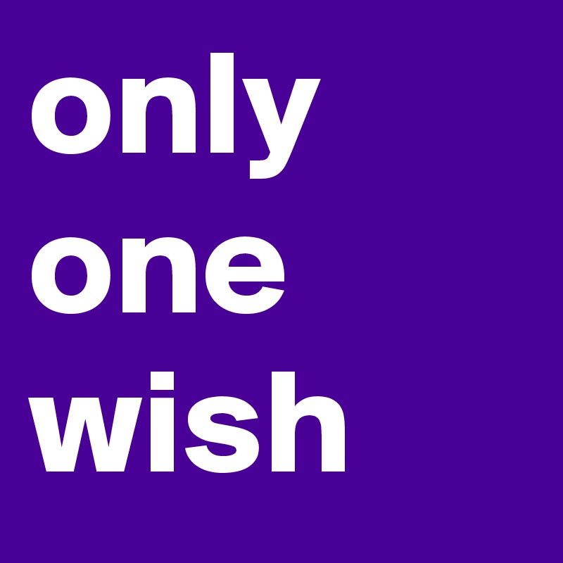 only one wish