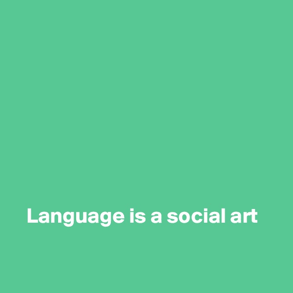 








   Language is a social art

