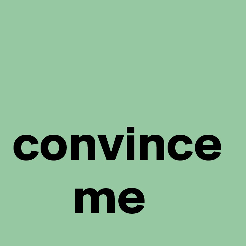             
          convince
      me