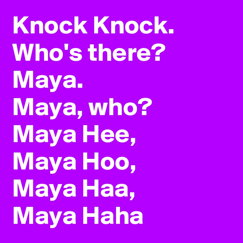 Knock Knock.
Who's there?
Maya.
Maya, who?
Maya Hee, 
Maya Hoo, 
Maya Haa,
Maya Haha