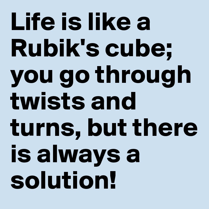 Life is like a Rubik's cube; you go through twists and turns, but there is always a solution!