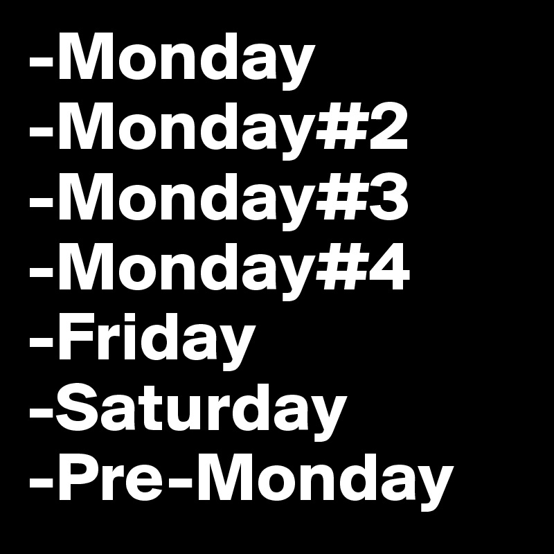 -Monday
-Monday#2
-Monday#3
-Monday#4
-Friday
-Saturday
-Pre-Monday