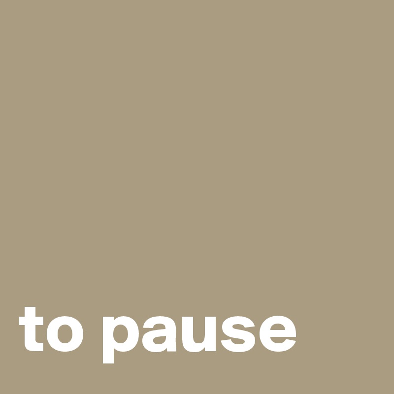 



to pause
