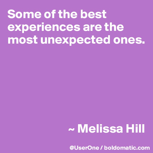 Some of the best experiences are the most unexpected ones.






                        ~ Melissa Hill
