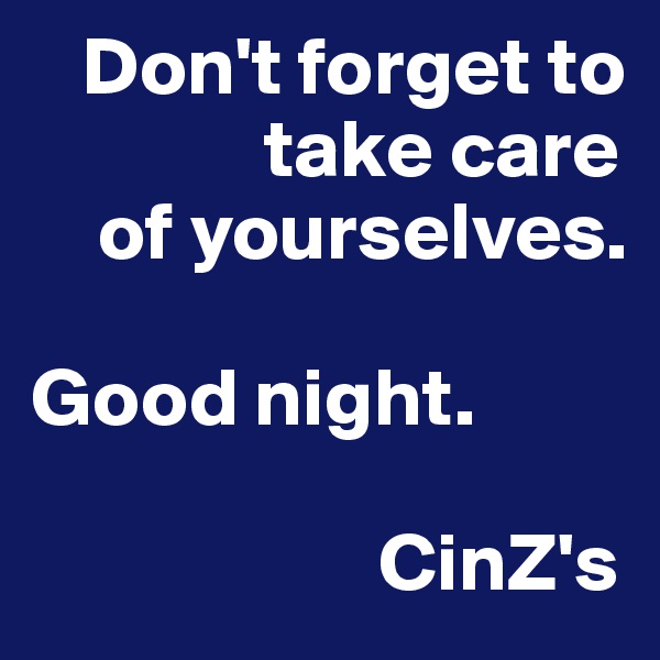    Don't forget to                     
              take care    
    of yourselves. 
                           Good night.      
       
                     CinZ's