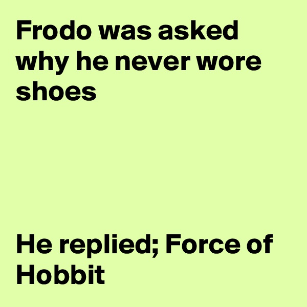 Frodo was asked why he never wore shoes




He replied; Force of Hobbit