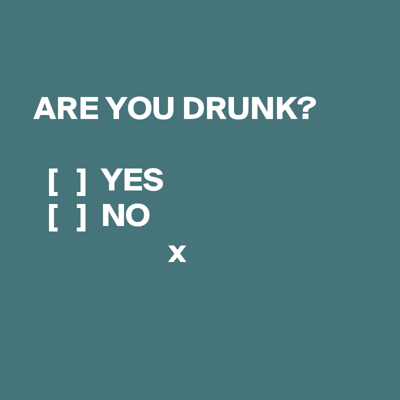   

  ARE YOU DRUNK?

    [   ]  YES
    [   ]  NO
                      x


