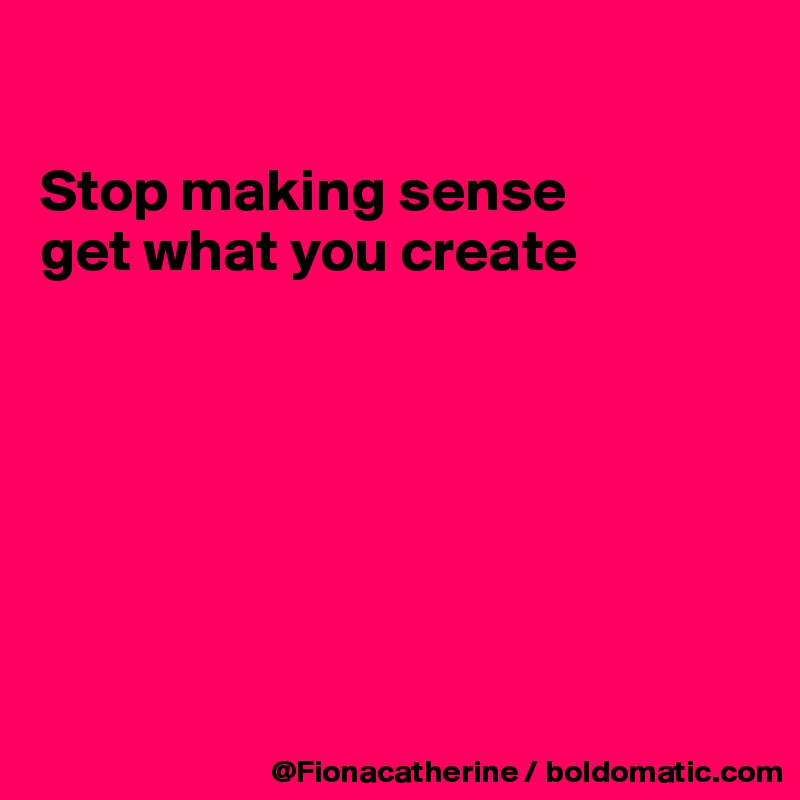 

Stop making sense
get what you create







