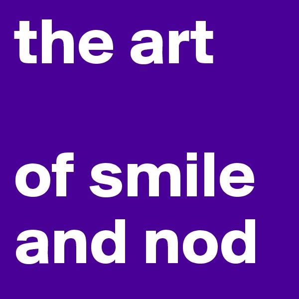 the art

of smile and nod 