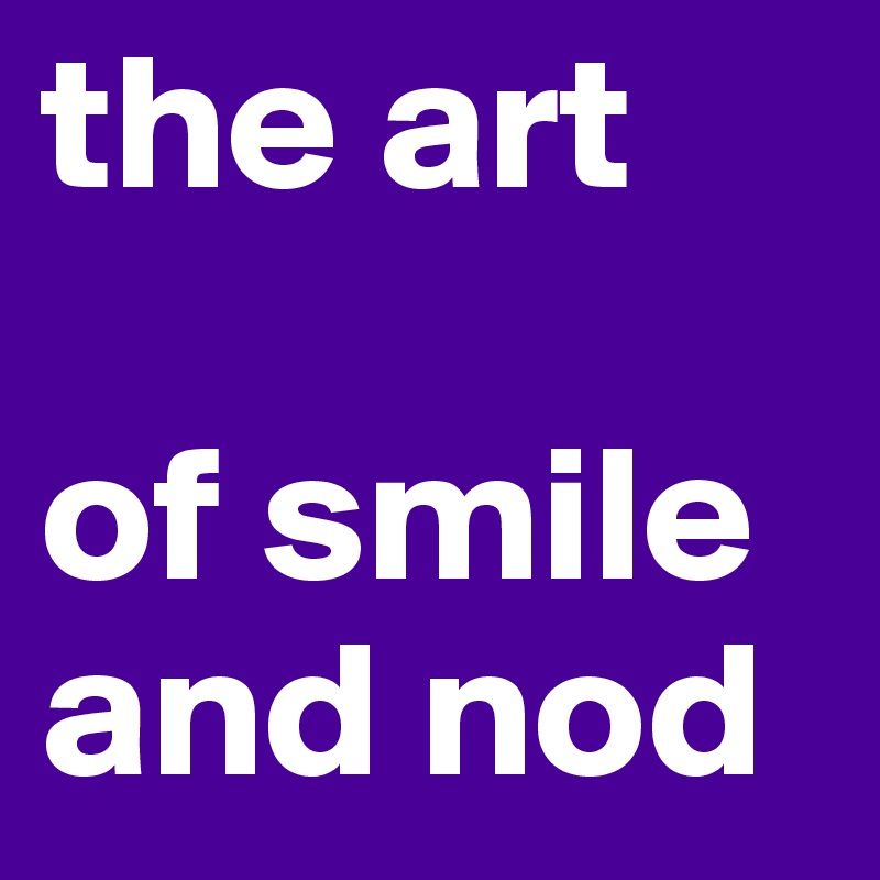 the art

of smile and nod 