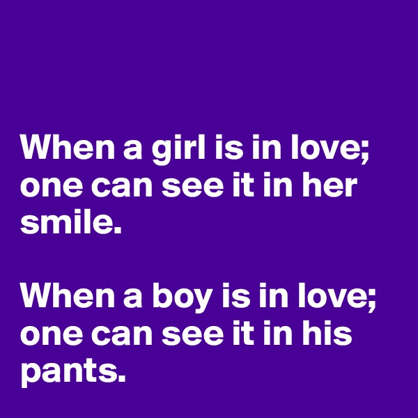 


When a girl is in love; one can see it in her smile.

When a boy is in love; one can see it in his pants.