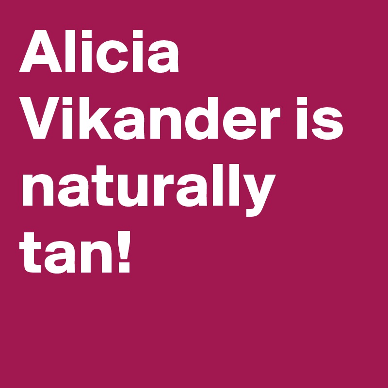 Alicia Vikander is naturally tan!