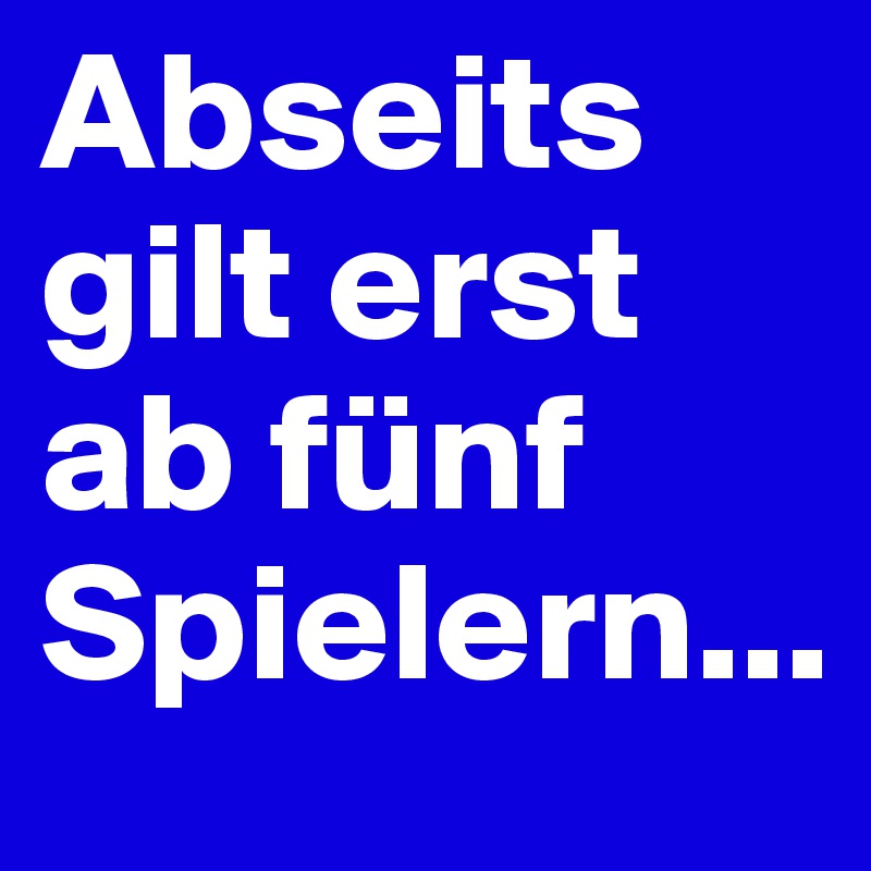 Abseits gilt erst ab fünf Spielern...