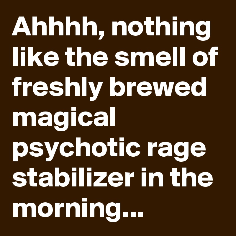 Ahhhh nothing like the smell of freshly brewed magical psychotic rage