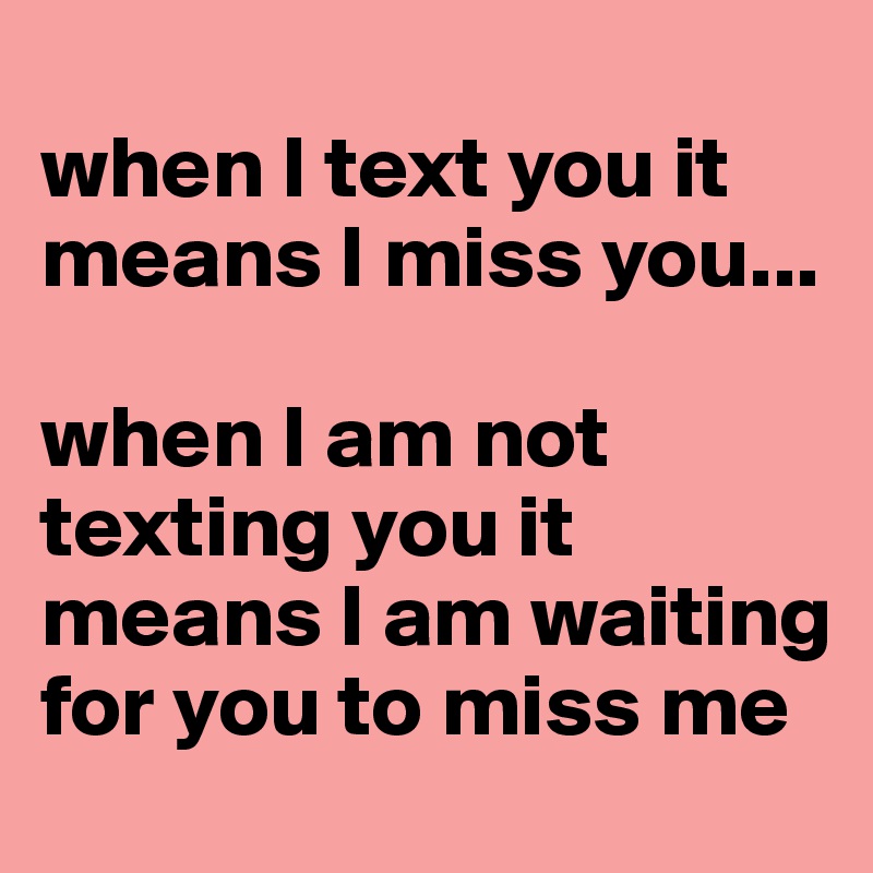 when-i-text-you-it-means-i-miss-you-when-i-am-not-texting-you-it