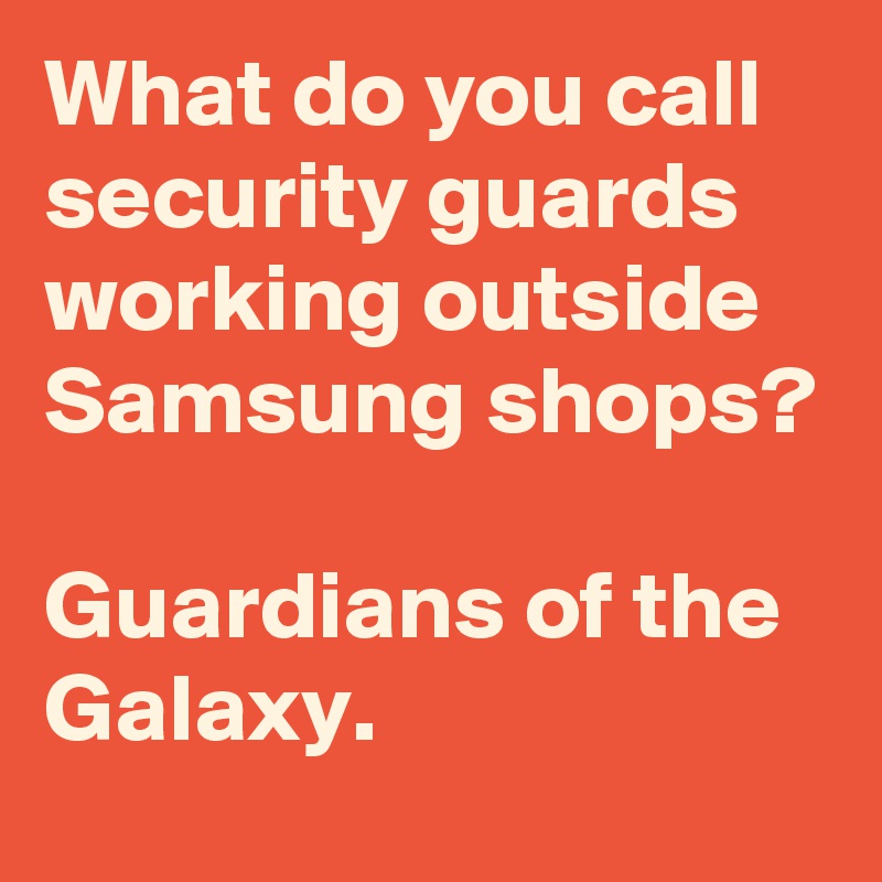 What do you call security guards working outside Samsung shops?

Guardians of the Galaxy.