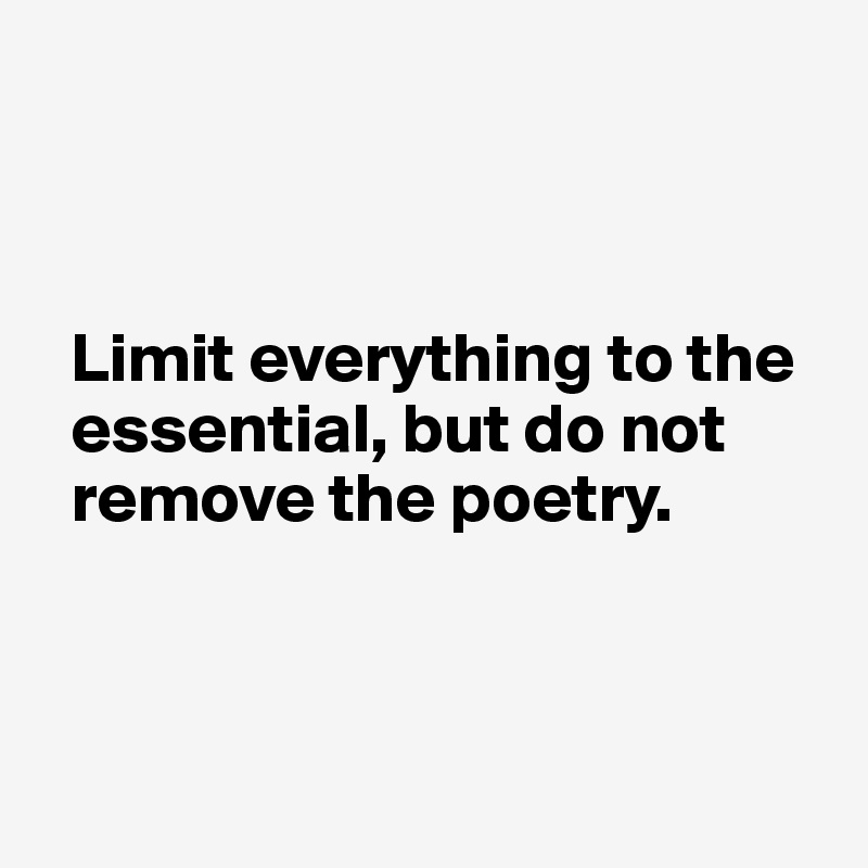 



  Limit everything to the 
  essential, but do not 
  remove the poetry.



