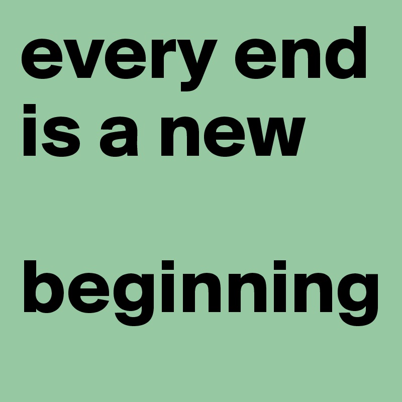 every end is a new       

beginning