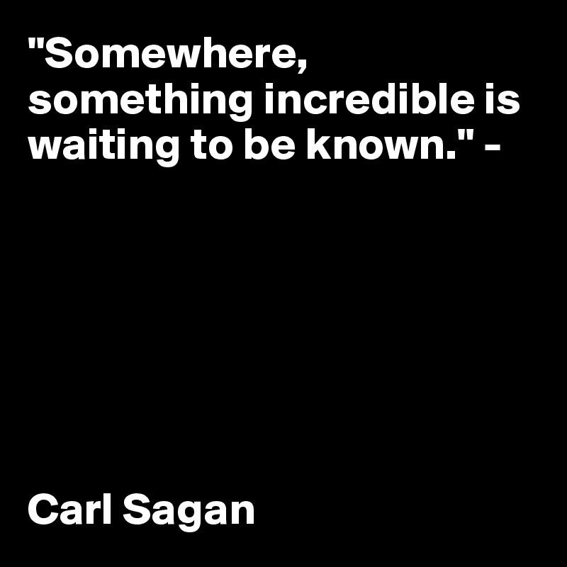 "Somewhere, something incredible is waiting to be known." - 







Carl Sagan