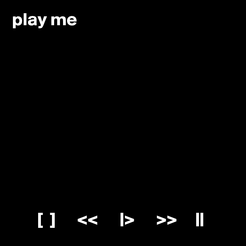 play me










       [  ]      <<      |>      >>     ||